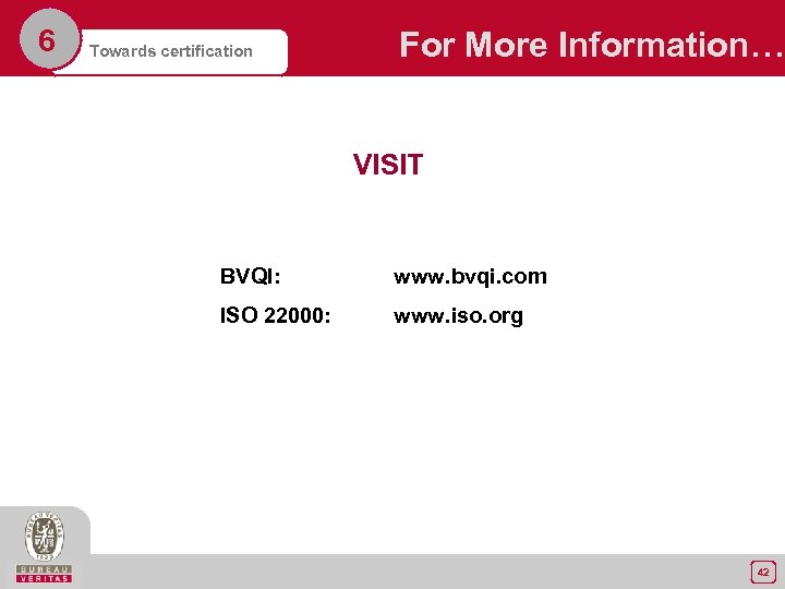 6 Towards certification For More Information… VISIT BVQI: www. bvqi. com ISO 22000: www.