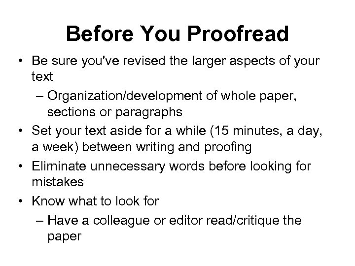 Before You Proofread • Be sure you've revised the larger aspects of your text