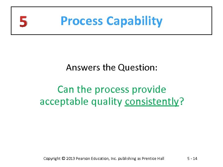 5 Process Capability Answers the Question: Can the process provide acceptable quality consistently? Copyright