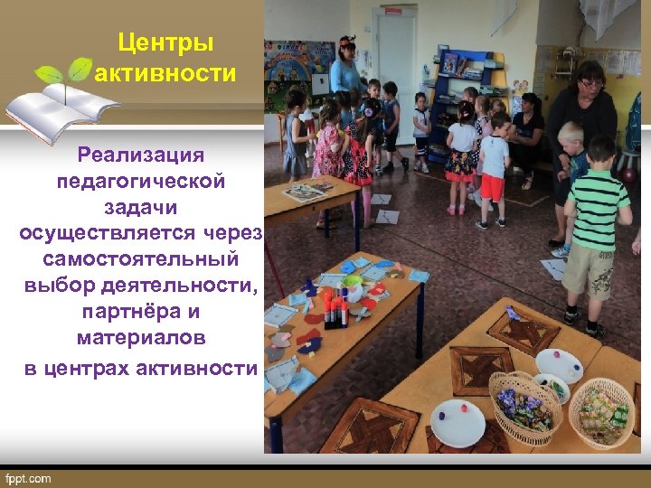 Центры активности Реализация педагогической задачи осуществляется через самостоятельный выбор деятельности, партнёра и материалов в