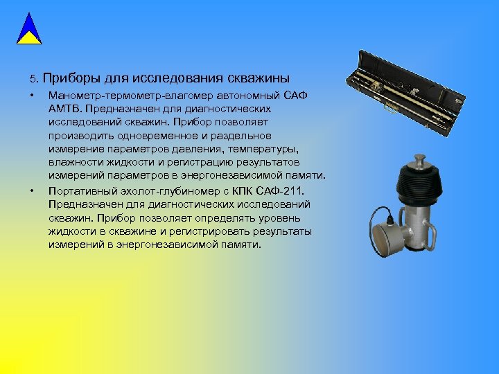 5. Приборы для исследования скважины • Манометр-термометр-влагомер автономный САФ АМТВ. Предназначен для диагностических исследований