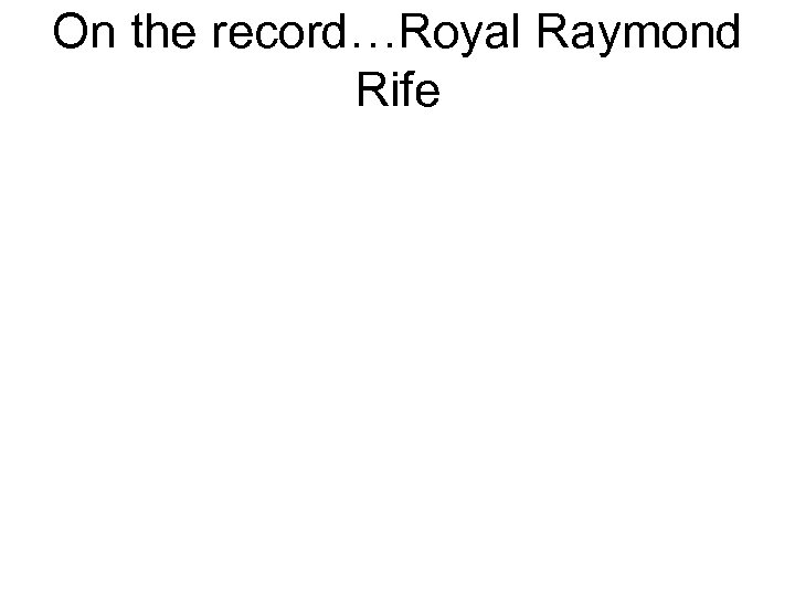 On the record…Royal Raymond Rife 