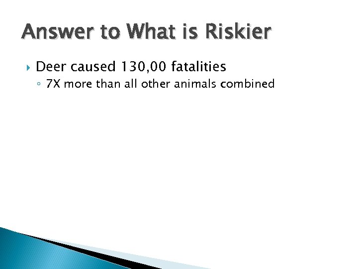 Answer to What is Riskier Deer caused 130, 00 fatalities ◦ 7 X more