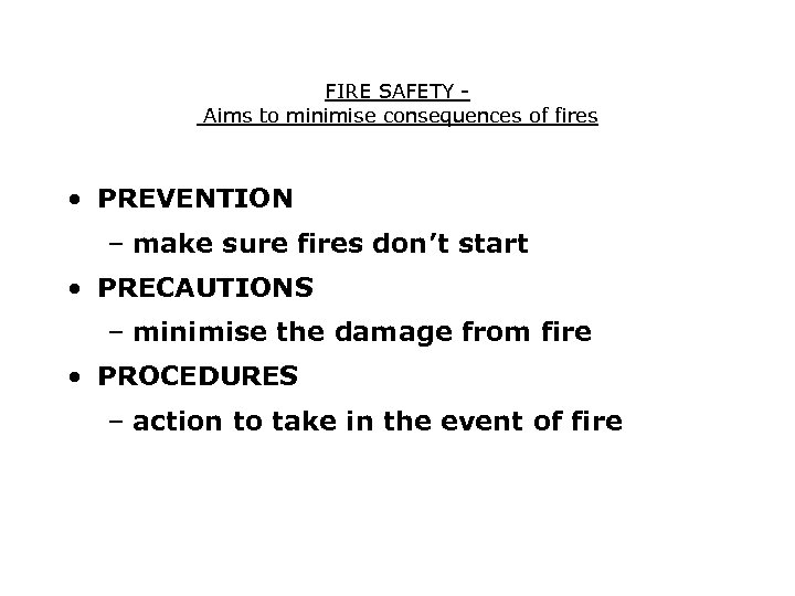 FIRE SAFETY Aims to minimise consequences of fires • PREVENTION – make sure fires