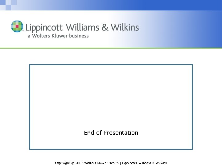 End of Presentation Copyright © 2007 Wolters Kluwer Health | Lippincott Williams & Wilkins