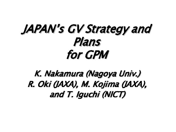 JAPAN’s GV Strategy and Plans for GPM K. Nakamura (Nagoya Univ. ) R. Oki