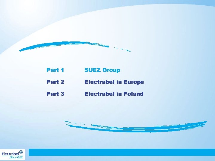 Part 1 SUEZ Group Part 2 Electrabel in Europe Part 3 Electrabel in Poland