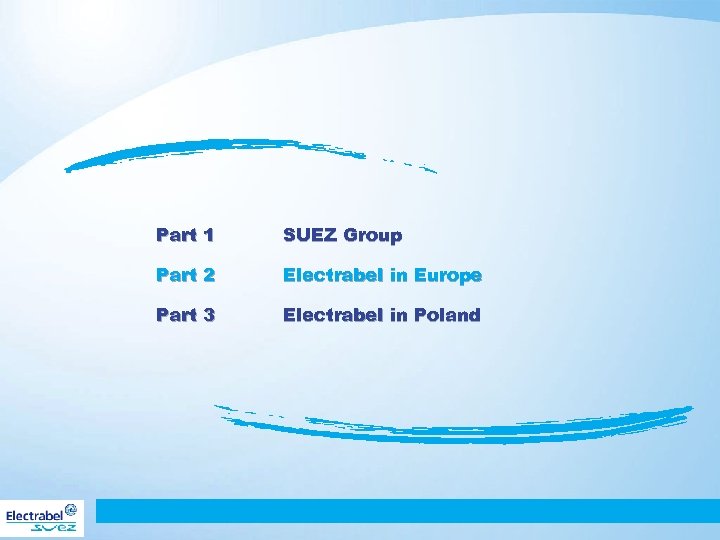 Part 1 SUEZ Group Part 2 Electrabel in Europe Part 3 Electrabel in Poland