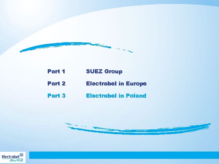 Part 1 SUEZ Group Part 2 Electrabel in Europe Part 3 Electrabel in Poland