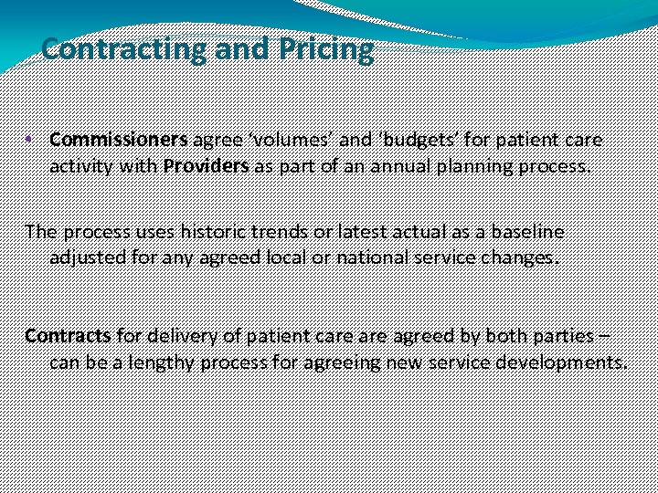 Contracting and Pricing • Commissioners agree ‘volumes’ and ‘budgets’ for patient care activity with