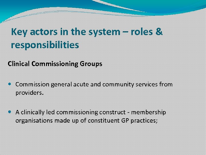 Key actors in the system – roles & responsibilities Clinical Commissioning Groups Commission general