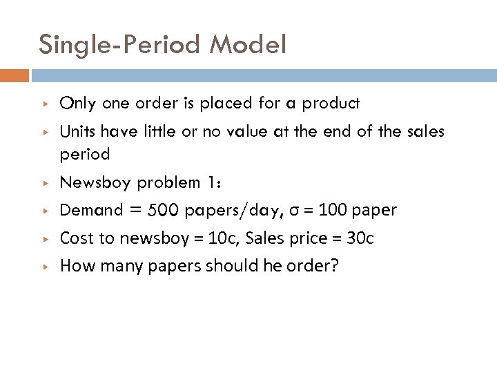 Single-Period Model ▶ ▶ ▶ Only one order is placed for a product Units