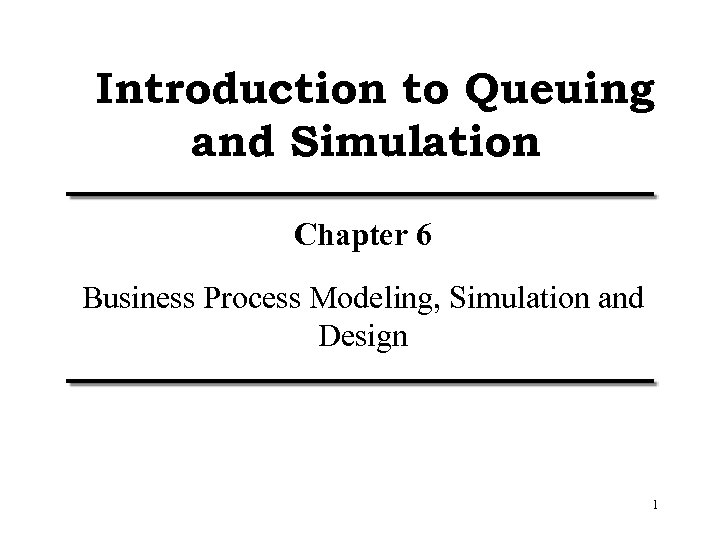 Introduction to Queuing and Simulation Chapter 6 Business Process Modeling, Simulation and Design 1