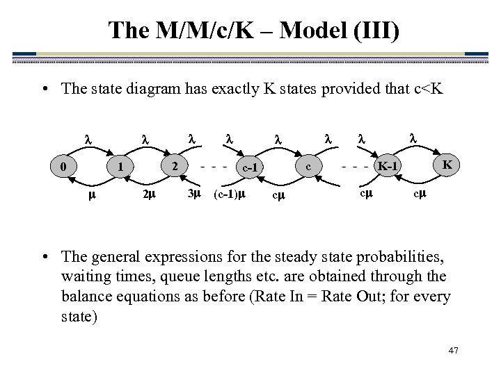 The M/M/c/K – Model (III) • The state diagram has exactly K states provided