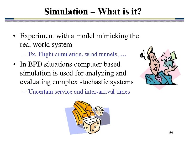 Simulation – What is it? • Experiment with a model mimicking the real world