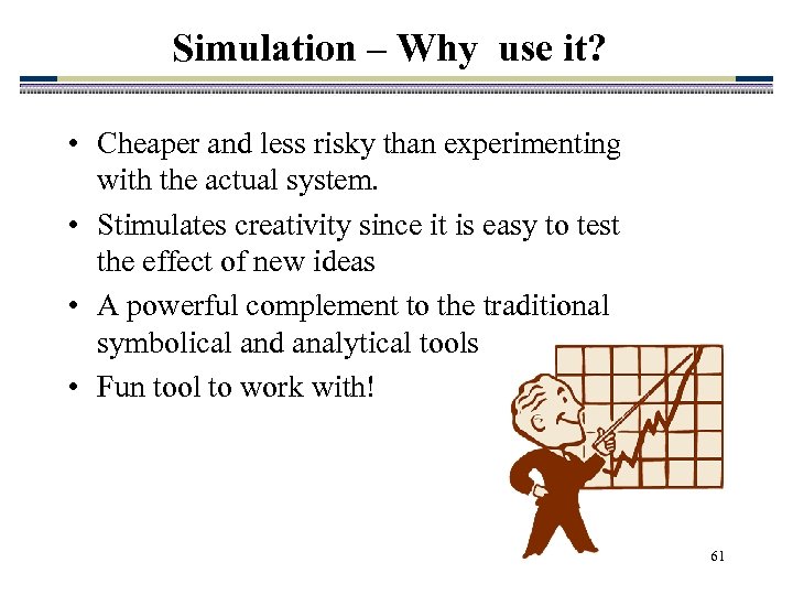 Simulation – Why use it? • Cheaper and less risky than experimenting with the