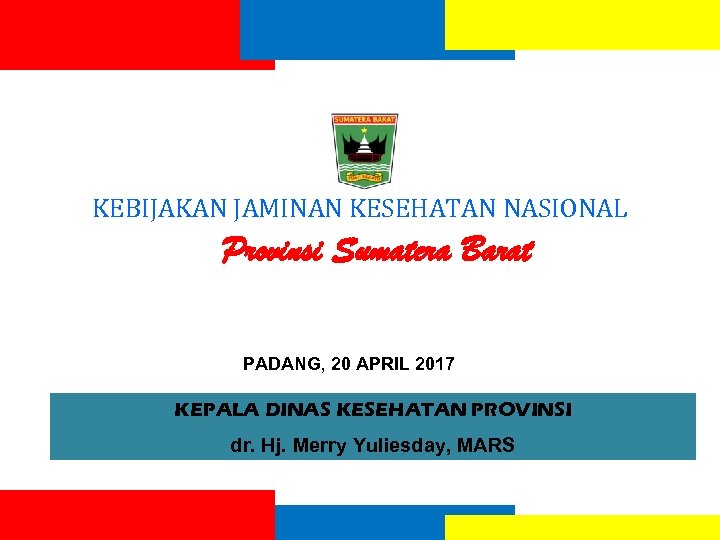 KEBIJAKAN JAMINAN KESEHATAN NASIONAL Provinsi Sumatera Barat PADANG, 20 APRIL 2017 KEPALA DINAS KESEHATAN