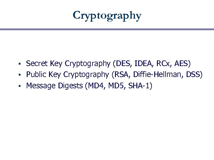 Cryptography Secret Key Cryptography (DES, IDEA, RCx, AES) § Public Key Cryptography (RSA, Diffie-Hellman,