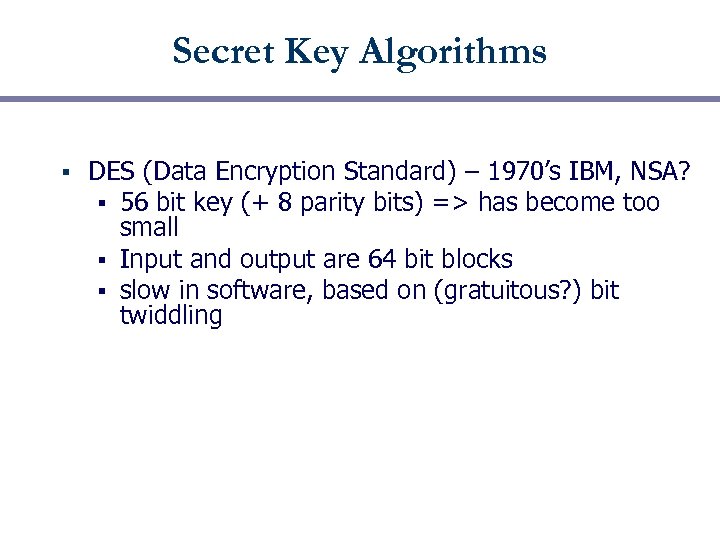 Secret Key Algorithms § DES (Data Encryption Standard) – 1970’s IBM, NSA? § 56