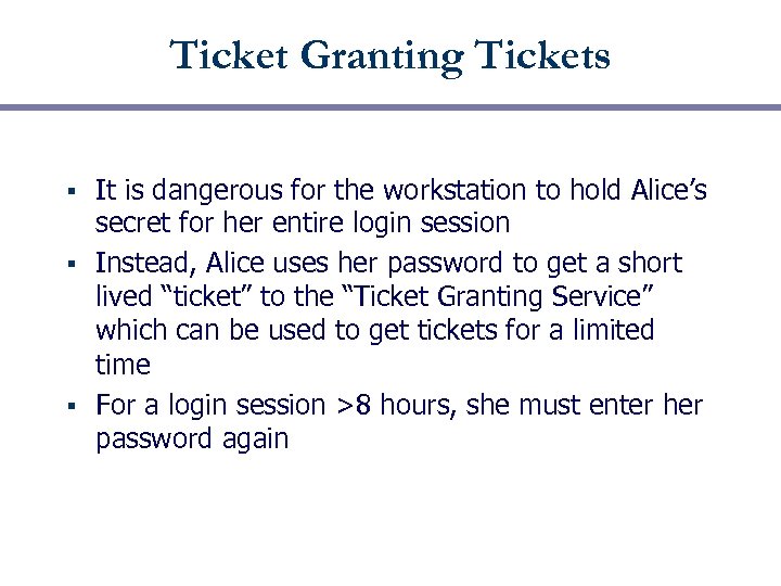 Ticket Granting Tickets It is dangerous for the workstation to hold Alice’s secret for