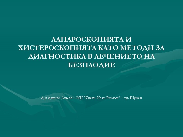 ЛАПАРОСКОПИЯТА И ХИСТЕРОСКОПИЯТА КАТО МЕТОДИ ЗА ДИАГНОСТИКА В ЛЕЧЕНИЕТО НА БЕЗПЛОДИЕ Д-р Даниел Димов