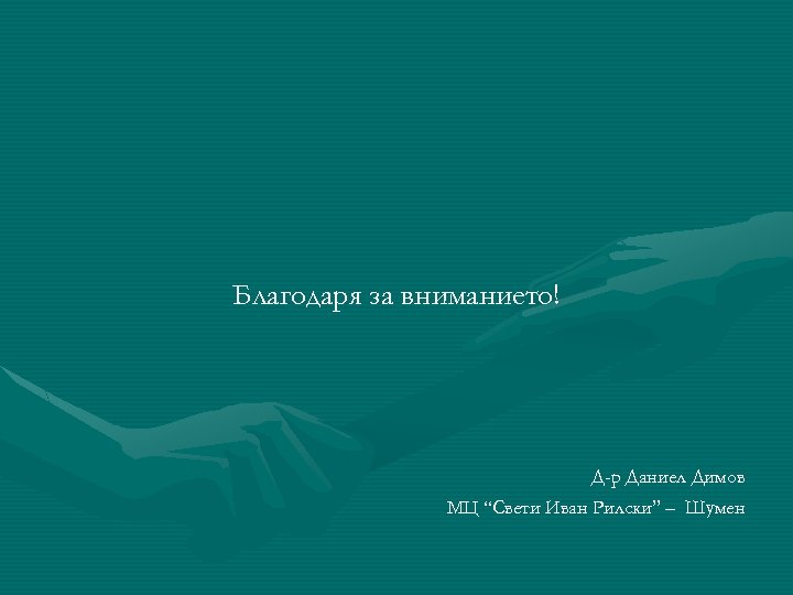 Благодаря за вниманието! Д-р Даниел Димов МЦ “Свети Иван Рилски” – Шумен 