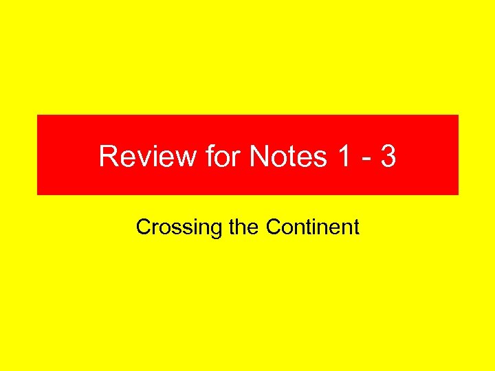 Review for Notes 1 - 3 Crossing the Continent 