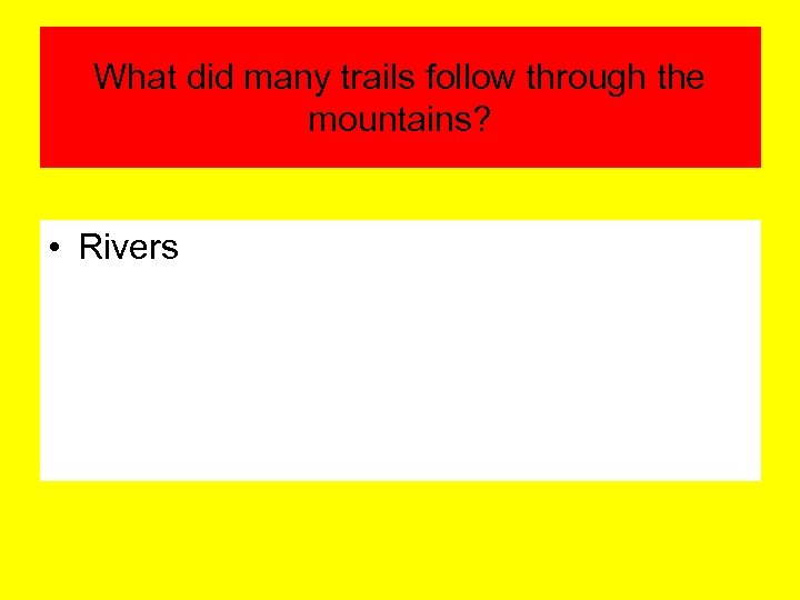 What did many trails follow through the mountains? • Rivers 