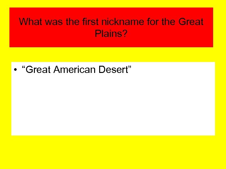 What was the first nickname for the Great Plains? • “Great American Desert” 