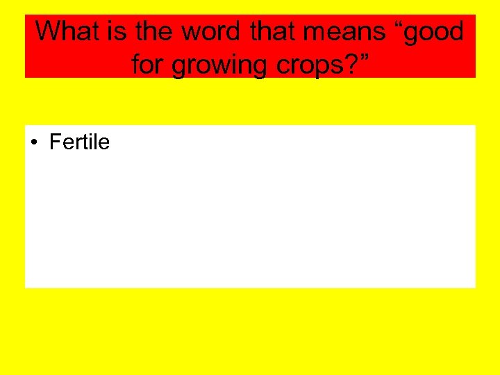 What is the word that means “good for growing crops? ” • Fertile 