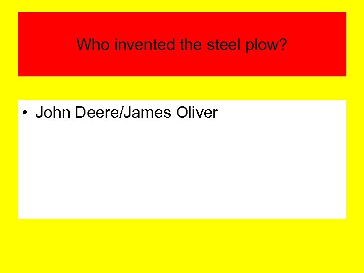 Who invented the steel plow? • John Deere/James Oliver 