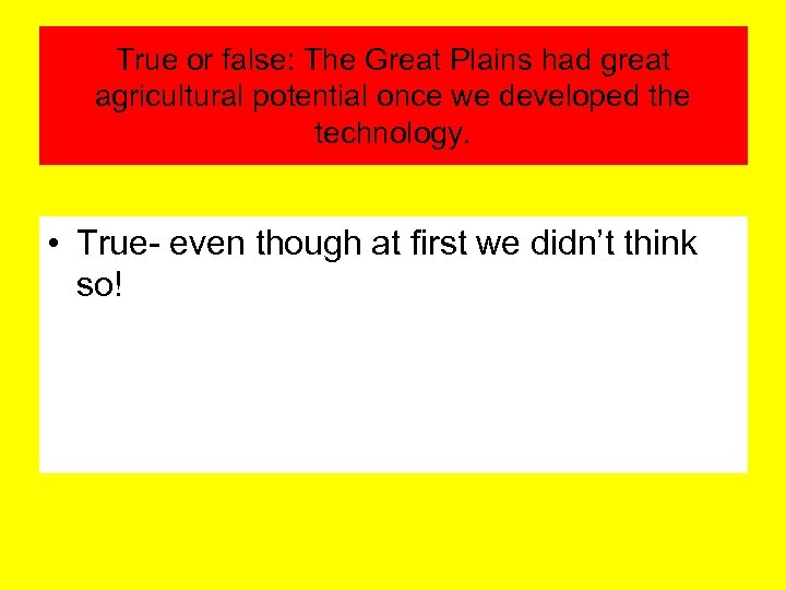 True or false: The Great Plains had great agricultural potential once we developed the