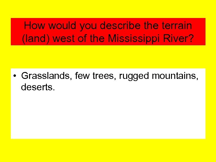 How would you describe the terrain (land) west of the Mississippi River? • Grasslands,