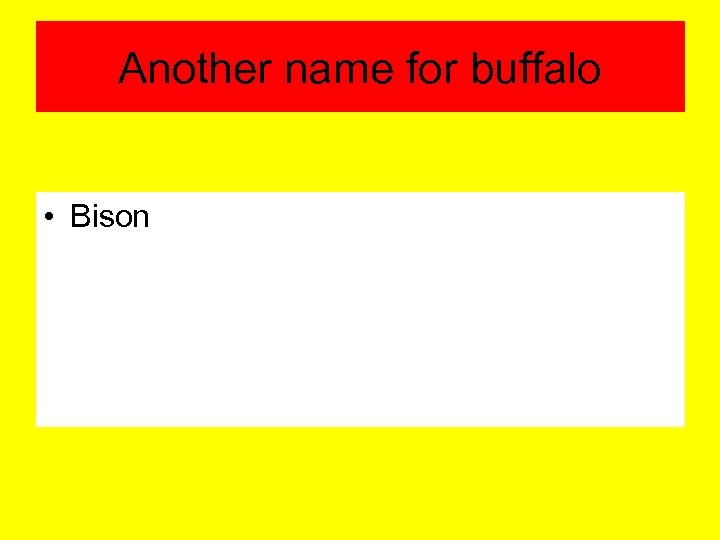 Another name for buffalo • Bison 