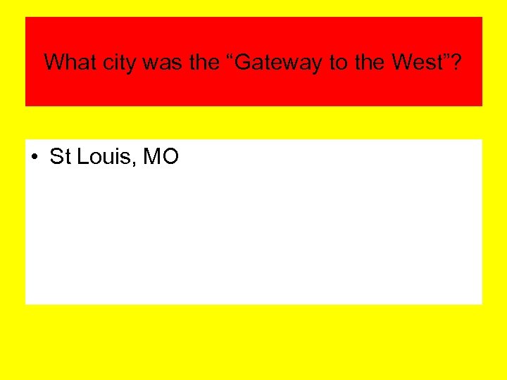 What city was the “Gateway to the West”? • St Louis, MO 