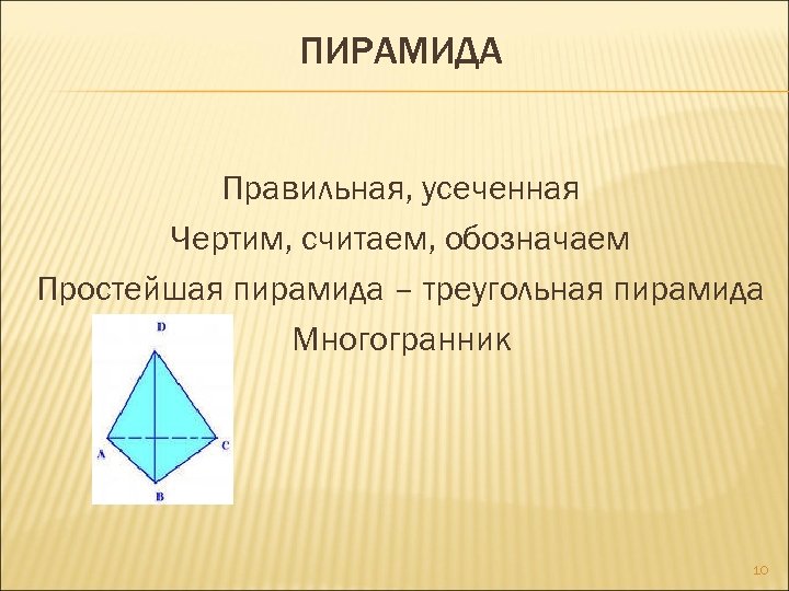 ПИРАМИДА Правильная, усеченная Чертим, считаем, обозначаем Простейшая пирамида – треугольная пирамида Многогранник 10 