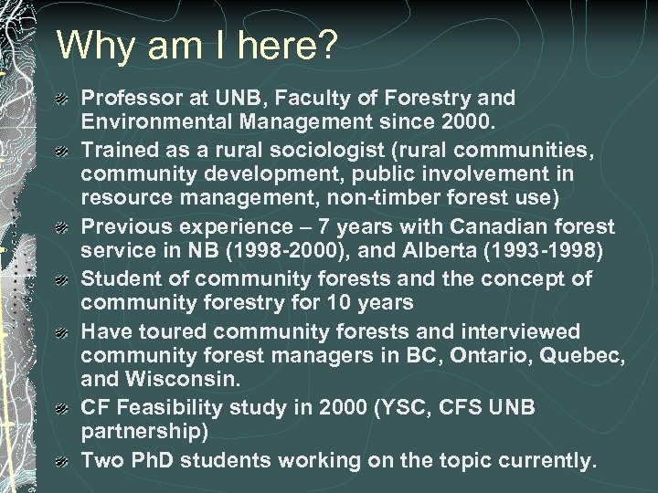 Why am I here? Professor at UNB, Faculty of Forestry and Environmental Management since