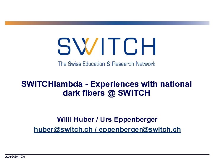 SWITCHlambda - Experiences with national dark fibers @ SWITCH Willi Huber / Urs Eppenberger