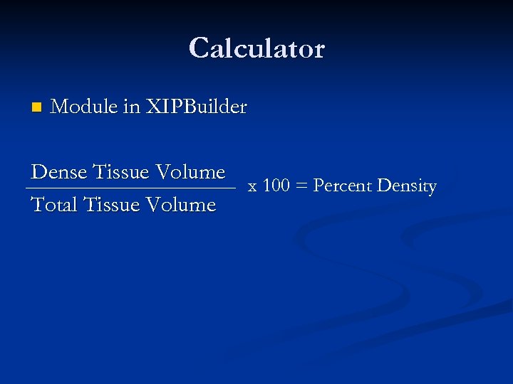 Calculator n Module in XIPBuilder Dense Tissue Volume x 100 = Percent Density Total