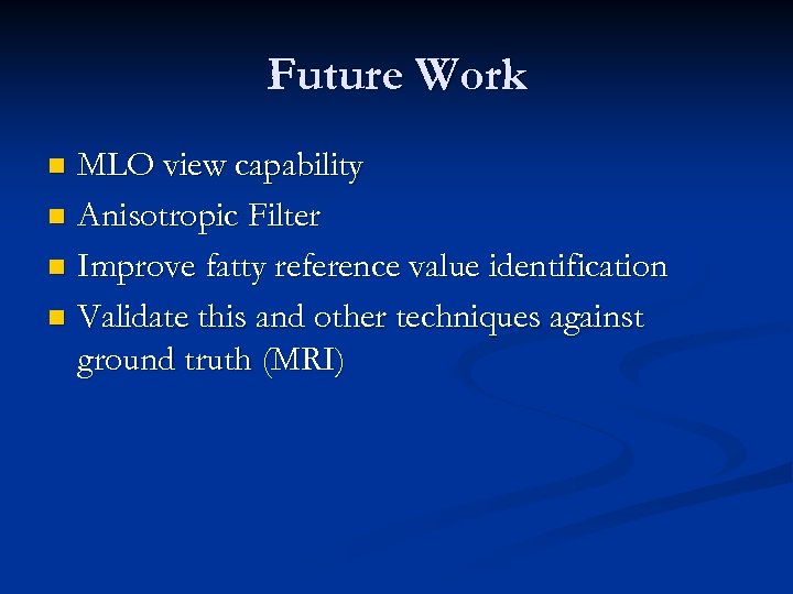 Future Work MLO view capability n Anisotropic Filter n Improve fatty reference value identification