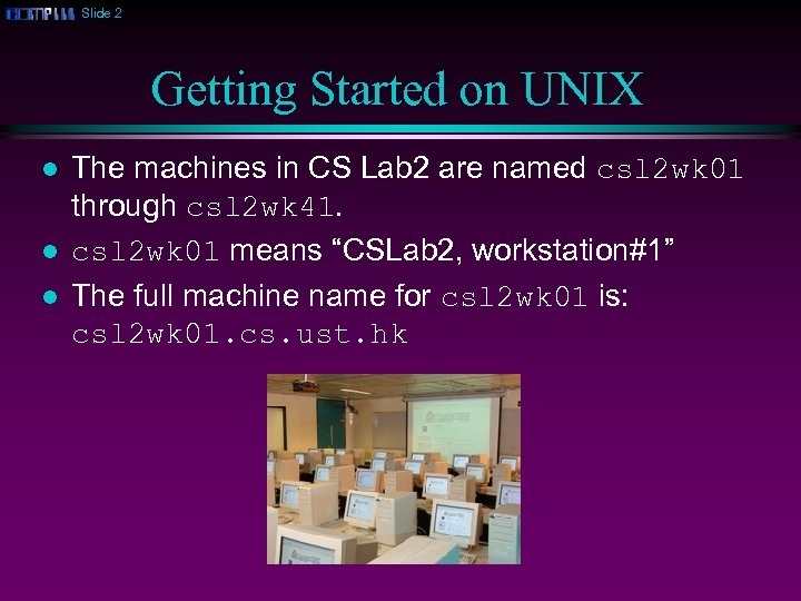 Slide 2 Getting Started on UNIX l l l The machines in CS Lab