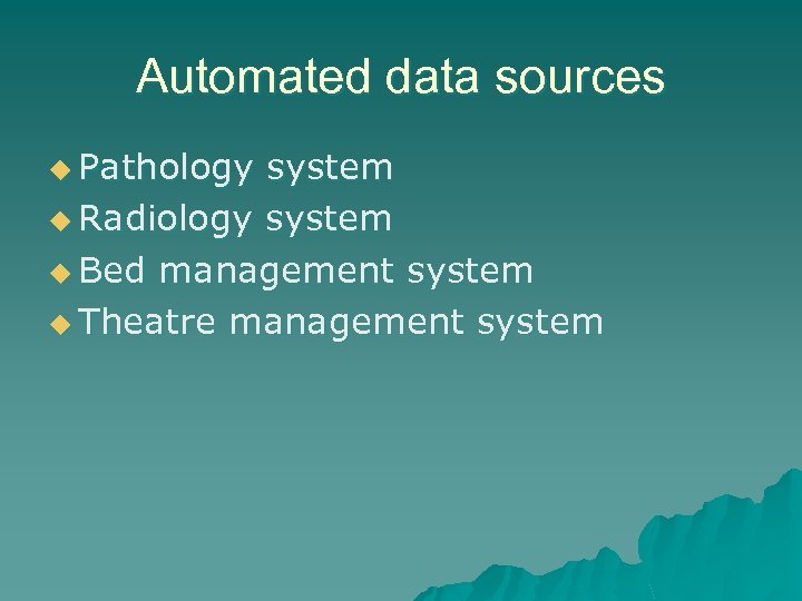 Automated data sources u Pathology system u Radiology system u Bed management system u