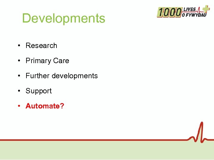 Developments • Research • Primary Care • Further developments • Support • Automate? 
