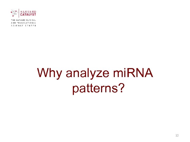 Why analyze mi. RNA patterns? 12 