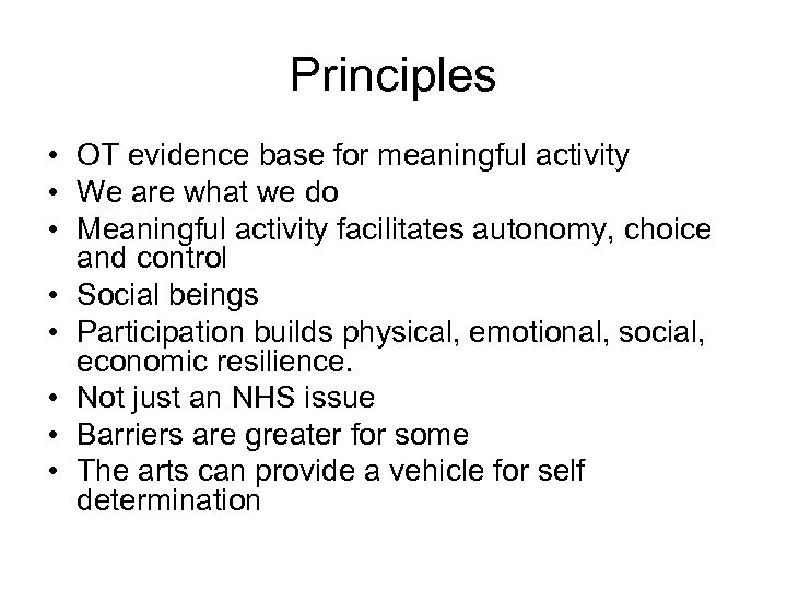 Principles • OT evidence base for meaningful activity • We are what we do