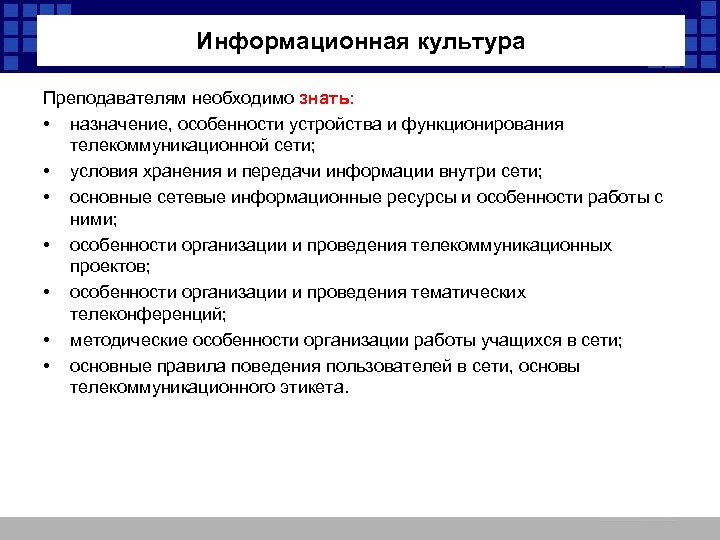 Информационная культура Преподавателям необходимо знать: • назначение, особенности устройства и функционирования телекоммуникационной сети; •
