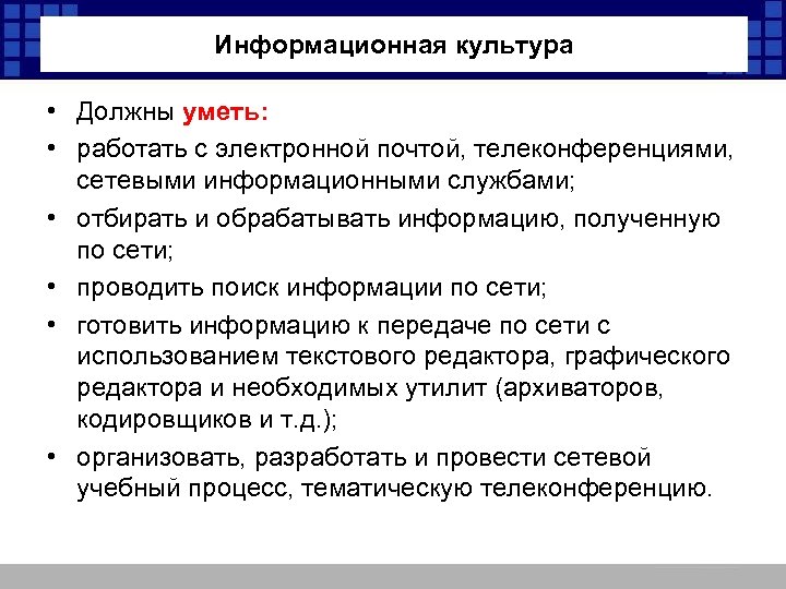 Информационная культура • Должны уметь: • работать с электронной почтой, телеконференциями, сетевыми информационными службами;
