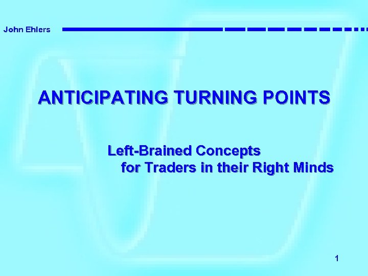 John Ehlers ANTICIPATING TURNING POINTS Left-Brained Concepts for Traders in their Right Minds 1