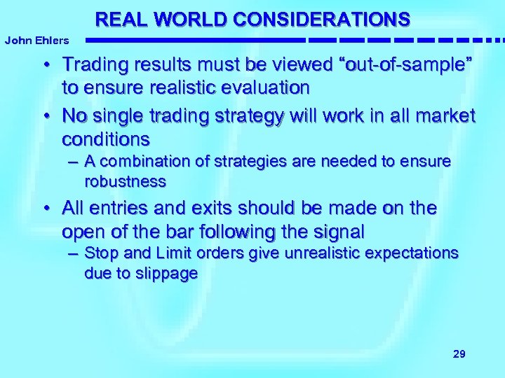 REAL WORLD CONSIDERATIONS John Ehlers • Trading results must be viewed “out-of-sample” to ensure