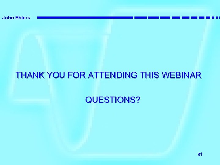 John Ehlers THANK YOU FOR ATTENDING THIS WEBINAR QUESTIONS? 31 